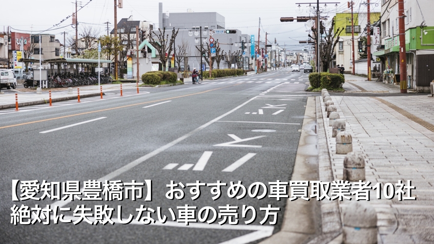 【愛知県豊橋市】おすすめの車買取業者10社/絶対に失敗しない車の売り方