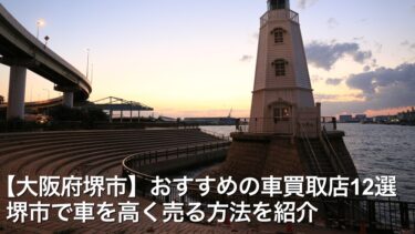 【大阪府堺市】おすすめの車買取店12選/堺市で車を高く売る方法を紹介