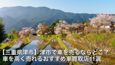 【三重県津市】津市で車を売るならどこ？/車を高く売れるおすすめ車買取店11選