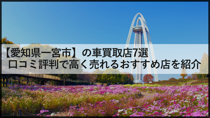 【愛知県一宮市】の車買取店7選/口コミ評判で高く売れるおすすめ店を紹介